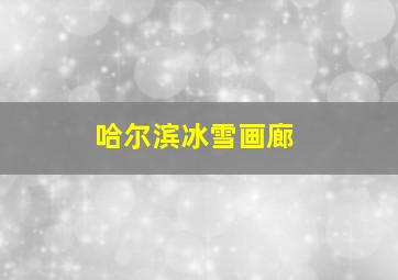 哈尔滨冰雪画廊