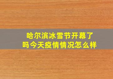 哈尔滨冰雪节开幕了吗今天疫情情况怎么样