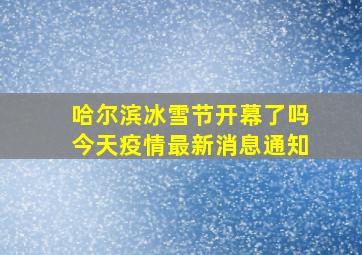 哈尔滨冰雪节开幕了吗今天疫情最新消息通知