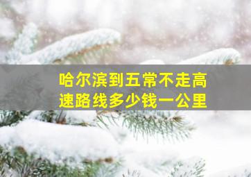 哈尔滨到五常不走高速路线多少钱一公里