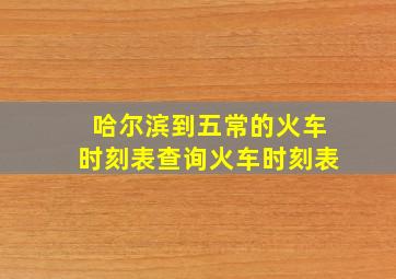 哈尔滨到五常的火车时刻表查询火车时刻表