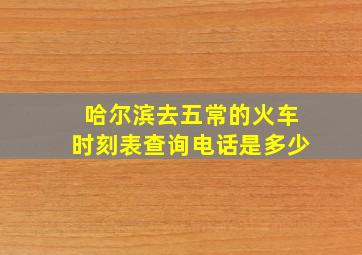 哈尔滨去五常的火车时刻表查询电话是多少