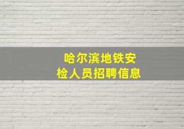 哈尔滨地铁安检人员招聘信息