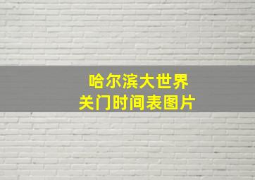 哈尔滨大世界关门时间表图片