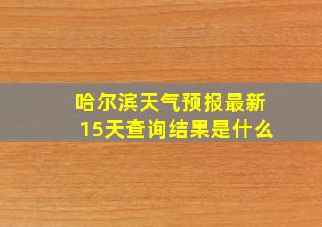 哈尔滨天气预报最新15天查询结果是什么