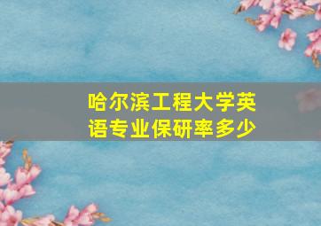 哈尔滨工程大学英语专业保研率多少