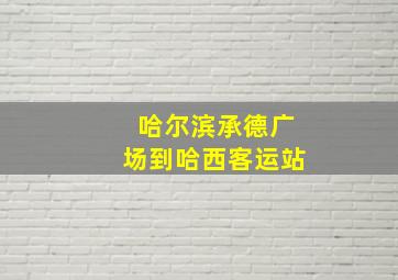 哈尔滨承德广场到哈西客运站