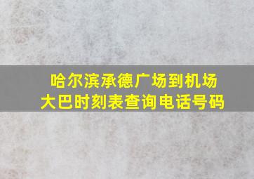 哈尔滨承德广场到机场大巴时刻表查询电话号码