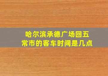 哈尔滨承德广场回五常市的客车时间是几点