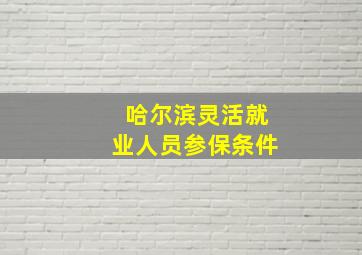 哈尔滨灵活就业人员参保条件