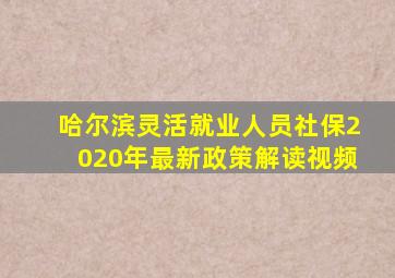 哈尔滨灵活就业人员社保2020年最新政策解读视频