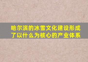 哈尔滨的冰雪文化建设形成了以什么为核心的产业体系