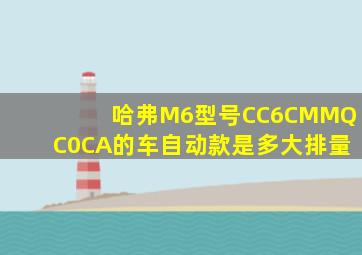 哈弗M6型号CC6CMMQC0CA的车自动款是多大排量