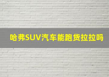 哈弗SUV汽车能跑货拉拉吗