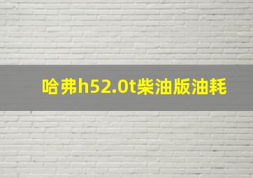 哈弗h52.0t柴油版油耗