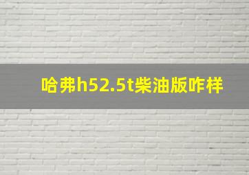 哈弗h52.5t柴油版咋样