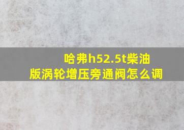 哈弗h52.5t柴油版涡轮增压旁通阀怎么调