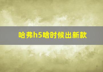 哈弗h5啥时候出新款