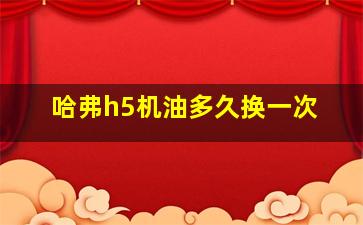 哈弗h5机油多久换一次