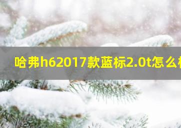 哈弗h62017款蓝标2.0t怎么样