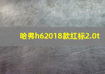 哈弗h62018款红标2.0t