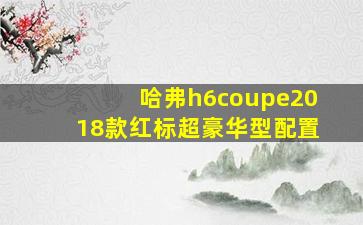 哈弗h6coupe2018款红标超豪华型配置