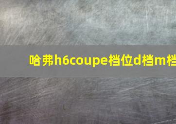 哈弗h6coupe档位d档m档