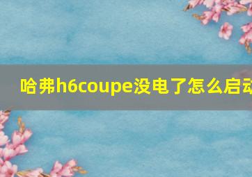 哈弗h6coupe没电了怎么启动