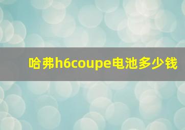 哈弗h6coupe电池多少钱