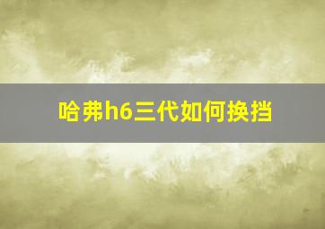 哈弗h6三代如何换挡