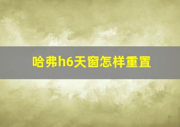 哈弗h6天窗怎样重置