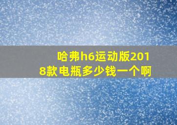 哈弗h6运动版2018款电瓶多少钱一个啊