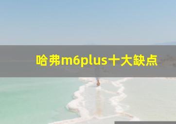 哈弗m6plus十大缺点