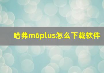 哈弗m6plus怎么下载软件