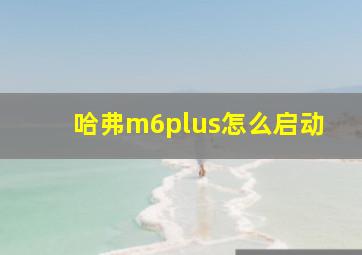 哈弗m6plus怎么启动