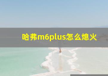 哈弗m6plus怎么熄火