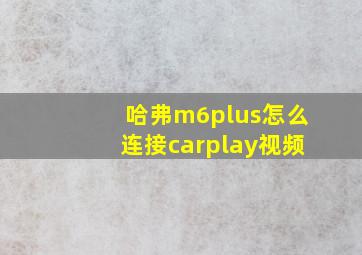 哈弗m6plus怎么连接carplay视频