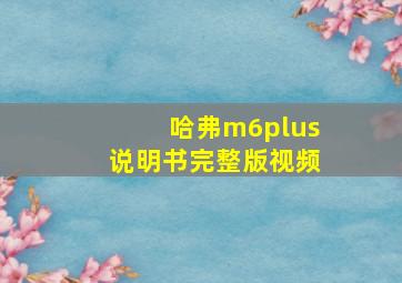 哈弗m6plus说明书完整版视频