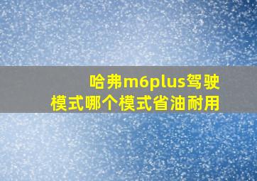 哈弗m6plus驾驶模式哪个模式省油耐用