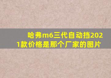 哈弗m6三代自动挡2021款价格是那个厂家的图片