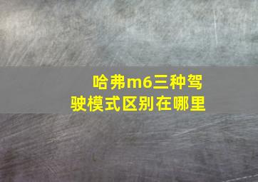 哈弗m6三种驾驶模式区别在哪里