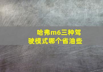 哈弗m6三种驾驶模式哪个省油些