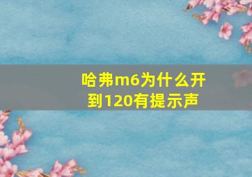 哈弗m6为什么开到120有提示声