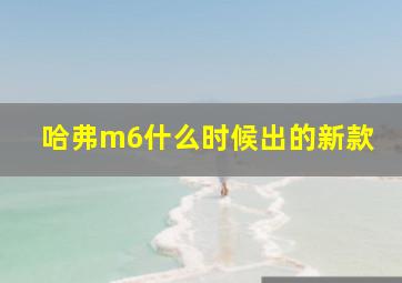 哈弗m6什么时候出的新款