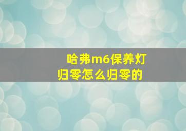 哈弗m6保养灯归零怎么归零的