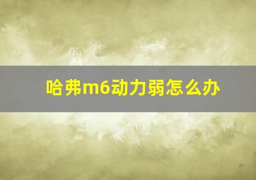 哈弗m6动力弱怎么办