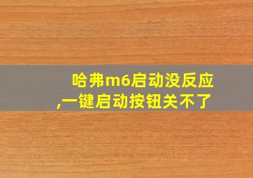 哈弗m6启动没反应,一键启动按钮关不了