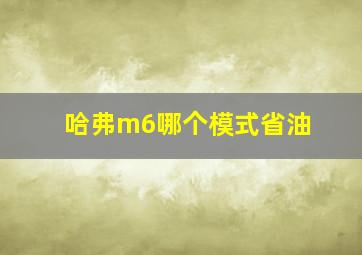 哈弗m6哪个模式省油