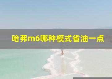 哈弗m6哪种模式省油一点