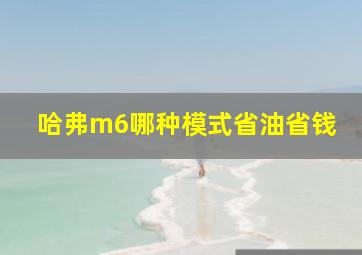 哈弗m6哪种模式省油省钱